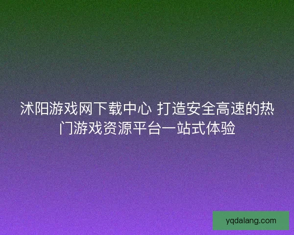 沭阳游戏网下载中心 打造安全高速的热门游戏资源平台一站式体验